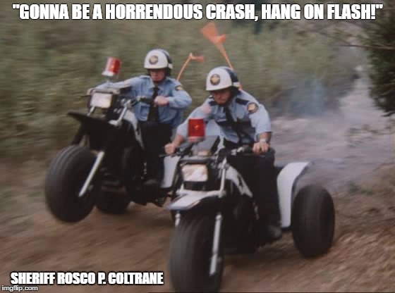 "GONNA BE A HORRENDOUS CRASH, HANG ON FLASH!"; SHERIFF ROSCO P. COLTRANE | image tagged in atc,3 wheeler | made w/ Imgflip meme maker