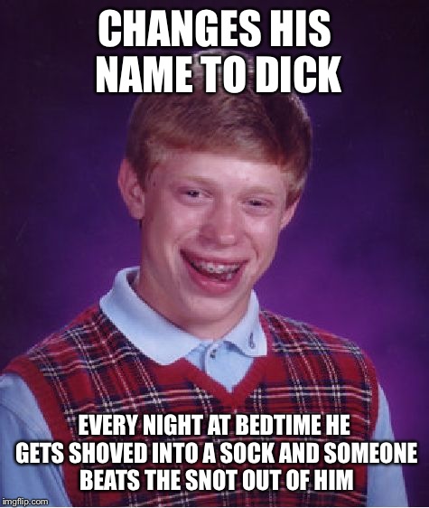 Beat down Brian  | CHANGES HIS NAME TO DICK; EVERY NIGHT AT BEDTIME HE GETS SHOVED INTO A SOCK AND SOMEONE BEATS THE SNOT OUT OF HIM | image tagged in memes,bad luck brian,front page,latest,imgflip,meme maker | made w/ Imgflip meme maker