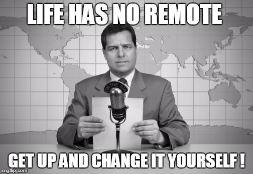 reaporter reading news on television | LIFE HAS NO REMOTE; GET UP AND CHANGE IT YOURSELF ! | image tagged in reaporter reading news on television | made w/ Imgflip meme maker