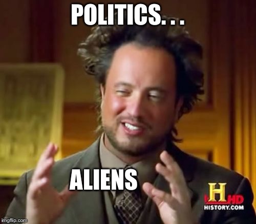 Ancient Aliens Meme | POLITICS. . . ALIENS | image tagged in memes,ancient aliens | made w/ Imgflip meme maker