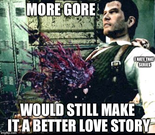MORE GORE WOULD STILL MAKE IT A BETTER LOVE STORY I HATE THAT SERIES | made w/ Imgflip meme maker