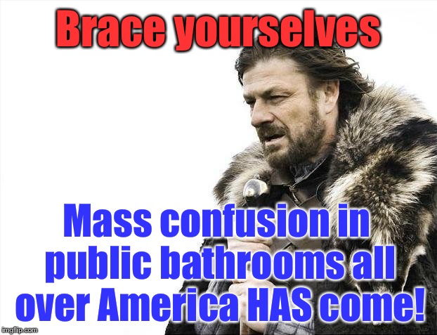 Brace Yourselves X is Coming | Brace yourselves; Mass confusion in public bathrooms all over America HAS come! | image tagged in memes,brace yourselves x is coming | made w/ Imgflip meme maker