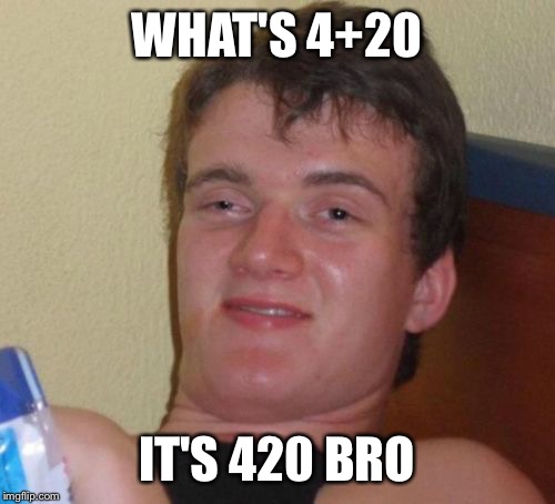 10 Guy Meme | WHAT'S 4+20; IT'S 420 BRO | image tagged in memes,10 guy | made w/ Imgflip meme maker