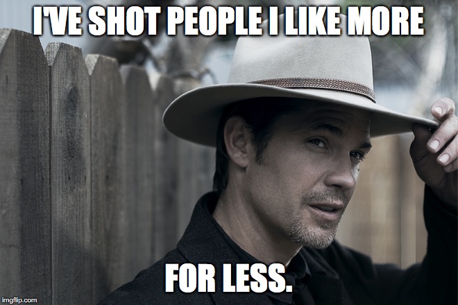 I'VE SHOT PEOPLE I LIKE MORE; FOR LESS. | image tagged in raylan_givens | made w/ Imgflip meme maker