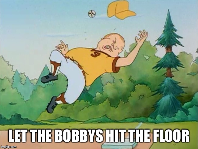 LET THE BOBBYS HIT THE FLOOR | image tagged in king of the hill,metal,fail,sports,baseball | made w/ Imgflip meme maker