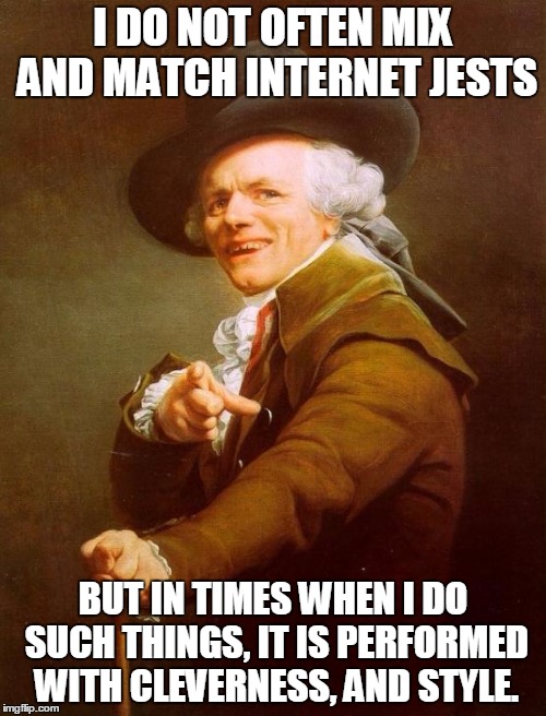 Joseph Ducreux | I DO NOT OFTEN MIX AND MATCH INTERNET JESTS; BUT IN TIMES WHEN I DO SUCH THINGS, IT IS PERFORMED WITH CLEVERNESS, AND STYLE. | image tagged in memes,joseph ducreux | made w/ Imgflip meme maker