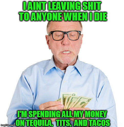 wise man | I AINT LEAVING SHIT TO ANYONE WHEN I DIE; I'M SPENDING ALL MY MONEY ON TEQUILA,  TITS,  AND TACOS | image tagged in wise man,money,will,wise | made w/ Imgflip meme maker