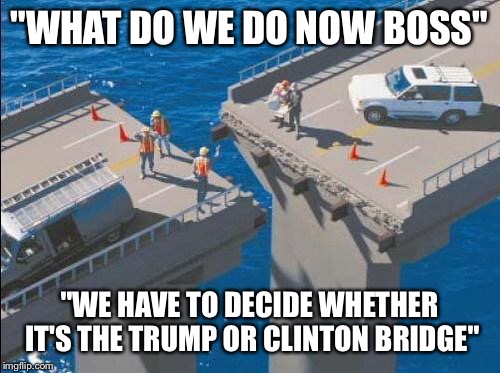 bridge_fail | "WHAT DO WE DO NOW BOSS"; "WE HAVE TO DECIDE WHETHER IT'S THE TRUMP OR CLINTON BRIDGE" | image tagged in bridge_fail | made w/ Imgflip meme maker