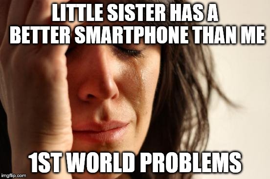 First World Problems Meme | LITTLE SISTER HAS A BETTER SMARTPHONE THAN ME; 1ST WORLD PROBLEMS | image tagged in memes,first world problems | made w/ Imgflip meme maker