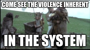 repressed | COME SEE THE VIOLENCE INHERENT IN THE SYSTEM | image tagged in repressed | made w/ Imgflip meme maker