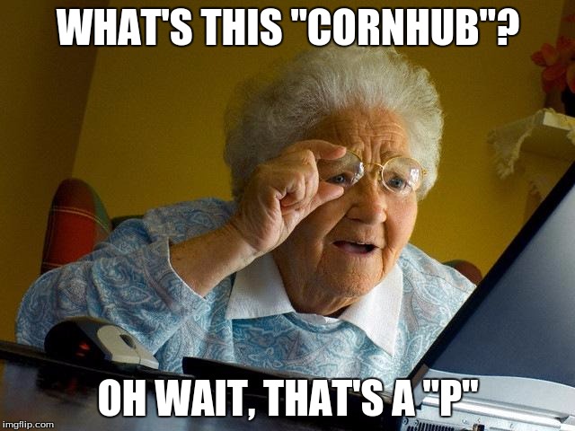 Grandma Finds The Internet | WHAT'S THIS "CORNHUB"? OH WAIT, THAT'S A "P" | image tagged in memes,grandma finds the internet | made w/ Imgflip meme maker