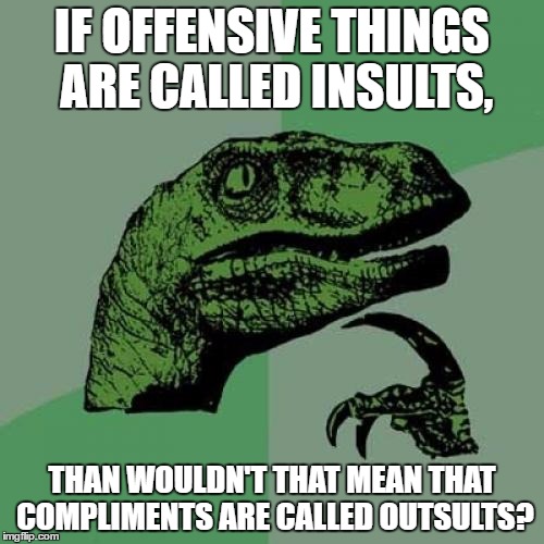 Philosoraptor | IF OFFENSIVE THINGS ARE CALLED INSULTS, THAN WOULDN'T THAT MEAN THAT COMPLIMENTS ARE CALLED OUTSULTS? | image tagged in memes,philosoraptor | made w/ Imgflip meme maker