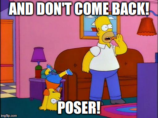 AND DON'T COME BACK! POSER! | image tagged in homer | made w/ Imgflip meme maker