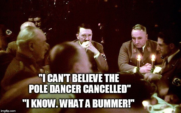 Hitler has a party letdown | "I CAN'T BELIEVE THE POLE DANCER CANCELLED"; "I KNOW. WHAT A BUMMER!" | image tagged in hitler,memes,funny memes | made w/ Imgflip meme maker