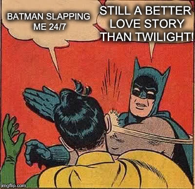 Batman Slapping Robin Meme | BATMAN SLAPPING ME 24/7 STILL A BETTER LOVE STORY THAN TWILIGHT! | image tagged in memes,batman slapping robin | made w/ Imgflip meme maker
