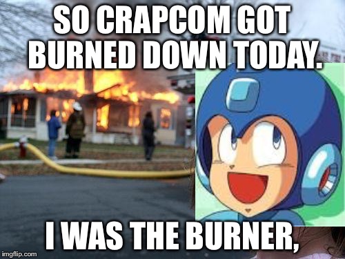 Disaster Girl | SO CRAPCOM GOT BURNED DOWN TODAY. I WAS THE BURNER, | image tagged in memes,disaster girl | made w/ Imgflip meme maker