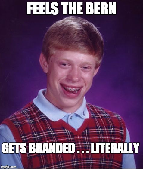 The ignorance of youth ... and liberals | FEELS THE BERN; GETS BRANDED . . . LITERALLY | image tagged in memes,bad luck brian,politics,bernie sanders | made w/ Imgflip meme maker