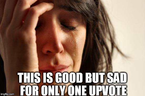 First World Problems Meme | THIS IS GOOD BUT SAD FOR ONLY ONE UPVOTE | image tagged in memes,first world problems | made w/ Imgflip meme maker