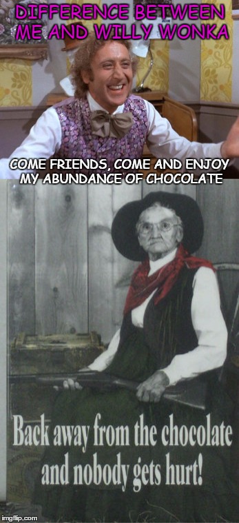 DIFFERENCE BETWEEN ME AND WILLY WONKA; COME FRIENDS, COME AND ENJOY MY ABUNDANCE OF CHOCOLATE | image tagged in willy wonka,angry granny | made w/ Imgflip meme maker