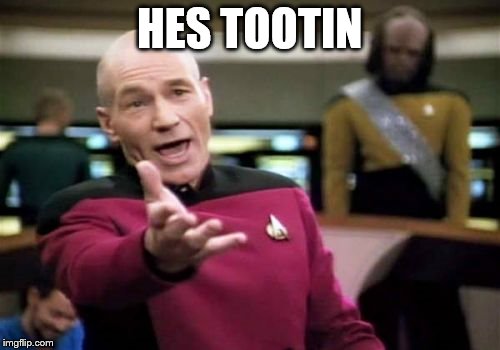 Picard Wtf Meme | HES TOOTIN | image tagged in memes,picard wtf | made w/ Imgflip meme maker