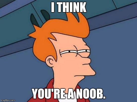 Qauntum theory | I THINK; YOU'RE A NOOB. | image tagged in memes,futurama fry | made w/ Imgflip meme maker