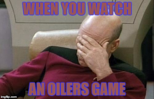 Captain Picard Facepalm Meme | WHEN YOU WATCH; AN OILERS GAME | image tagged in memes,captain picard facepalm | made w/ Imgflip meme maker