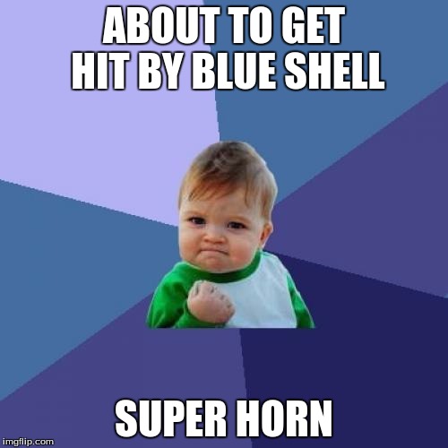 The super horn | ABOUT TO GET HIT BY BLUE SHELL; SUPER HORN | image tagged in memes,success kid | made w/ Imgflip meme maker