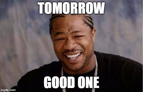 Yo Dawg Heard You Meme | TOMORROW GOOD ONE | image tagged in memes,yo dawg heard you | made w/ Imgflip meme maker