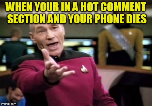 Picard Wtf Meme | WHEN YOUR IN A HOT COMMENT SECTION AND YOUR PHONE DIES | image tagged in memes,picard wtf | made w/ Imgflip meme maker