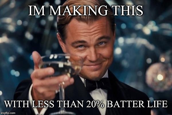 Leonardo Dicaprio Cheers Meme | IM MAKING THIS WITH LESS THAN 20% BATTER LIFE | image tagged in memes,leonardo dicaprio cheers | made w/ Imgflip meme maker
