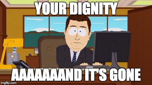 Aaaaand Its Gone | YOUR DIGNITY; AAAAAAAND IT'S GONE | image tagged in memes,aaaaand its gone | made w/ Imgflip meme maker