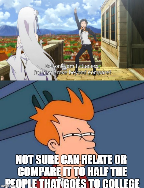 NOT SURE CAN RELATE OR COMPARE IT TO HALF THE PEOPLE THAT GOES TO COLLEGE | image tagged in anime | made w/ Imgflip meme maker