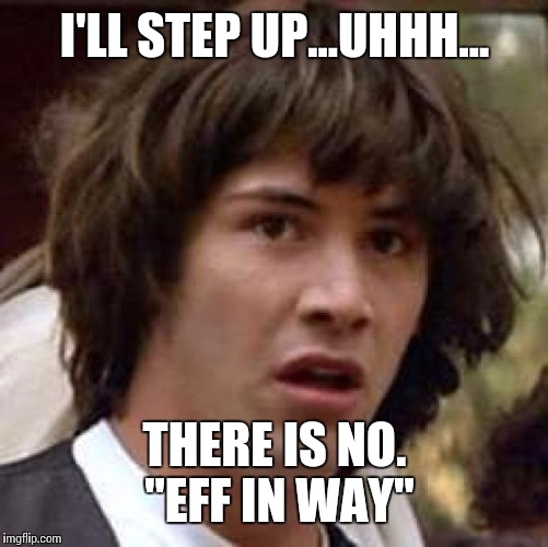 Conspiracy Keanu Meme | I'LL STEP UP...UHHH... THERE IS NO. "EFF IN WAY" | image tagged in memes,conspiracy keanu | made w/ Imgflip meme maker