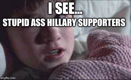 I See Dead People Meme | I SEE... STUPID ASS HILLARY SUPPORTERS | image tagged in memes,i see dead people | made w/ Imgflip meme maker