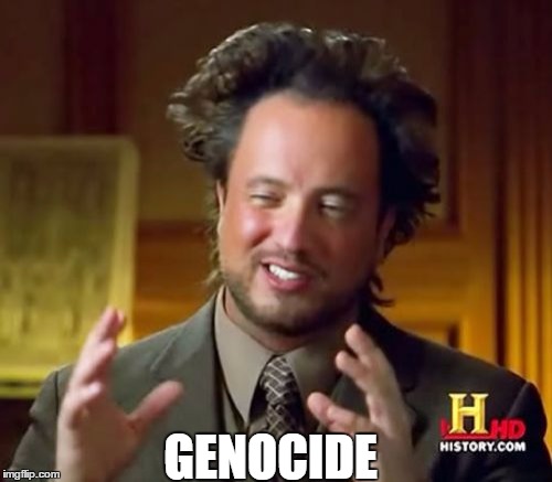 Ancient Aliens Meme | GENOCIDE | image tagged in memes,ancient aliens | made w/ Imgflip meme maker