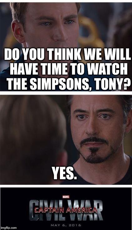 Marvel Civil War 1 Meme | DO YOU THINK WE WILL HAVE TIME TO WATCH THE SIMPSONS, TONY? YES. | image tagged in memes,marvel civil war 1 | made w/ Imgflip meme maker