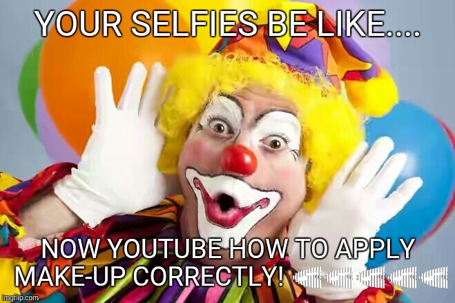 Clown Make-up | YOUR SELFIES BE LIKE.... NOW YOUTUBE HOW TO APPLY MAKE-UP CORRECTLY! 😂😂😂😂😂 | image tagged in bad make up | made w/ Imgflip meme maker