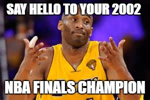 SAY HELLO TO YOUR 2002 NBA FINALS CHAMPION | made w/ Imgflip meme maker