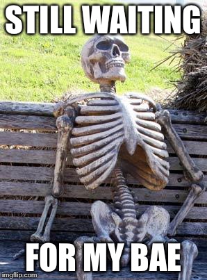 Waiting Skeleton | STILL WAITING; FOR MY BAE | image tagged in memes,waiting skeleton | made w/ Imgflip meme maker