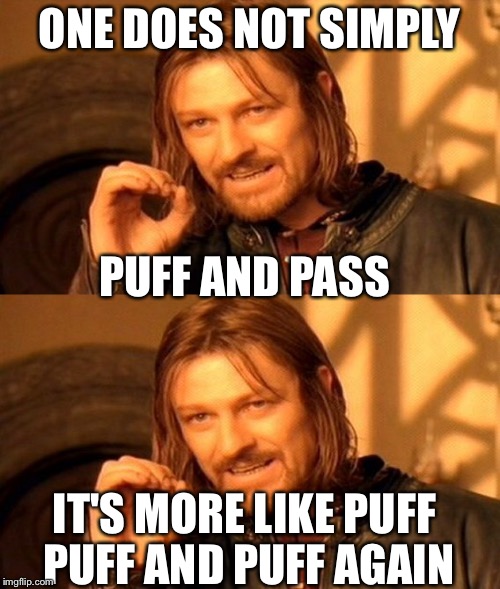 Puff and pass | ONE DOES NOT SIMPLY; PUFF AND PASS; IT'S MORE LIKE PUFF PUFF AND PUFF AGAIN | image tagged in one does not simply | made w/ Imgflip meme maker