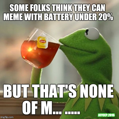But That's None Of My Business | SOME FOLKS THINK THEY CAN MEME WITH BATTERY UNDER 20%; BUT THAT'S NONE OF M... ..... JOYCEP.2016 | image tagged in memes,but thats none of my business,kermit the frog,battery | made w/ Imgflip meme maker