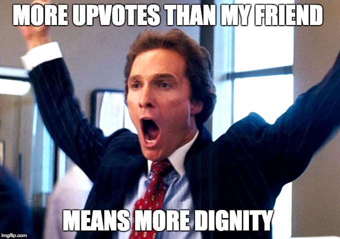 Cheering Wolf of Wall Street |  MORE UPVOTES THAN MY FRIEND; MEANS MORE DIGNITY | image tagged in cheering wolf of wall street | made w/ Imgflip meme maker