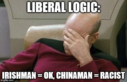 Captain Picard Facepalm | LIBERAL LOGIC:; IRISHMAN = OK,
CHINAMAN = RACIST | image tagged in memes,captain picard facepalm | made w/ Imgflip meme maker