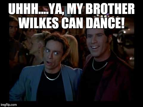 A Night at the Roxbury  | UHHH....YA, MY BROTHER WILKES CAN DANCE! | image tagged in a night at the roxbury | made w/ Imgflip meme maker