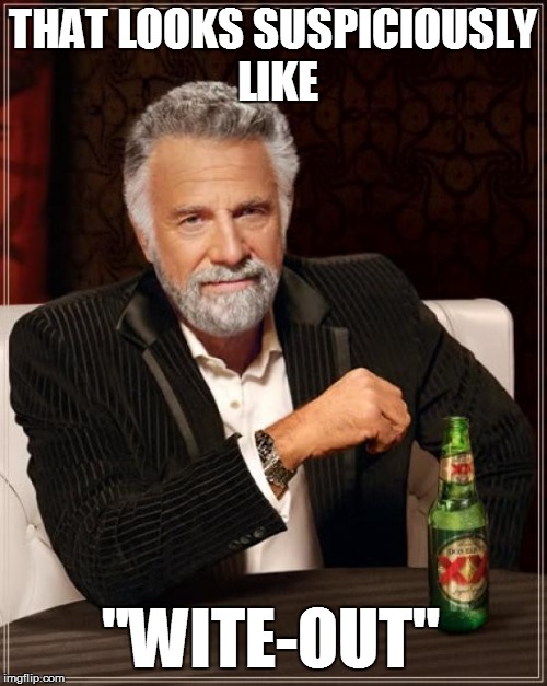 The Most Interesting Man In The World Meme | THAT LOOKS SUSPICIOUSLY LIKE "WITE-OUT" | image tagged in memes,the most interesting man in the world | made w/ Imgflip meme maker