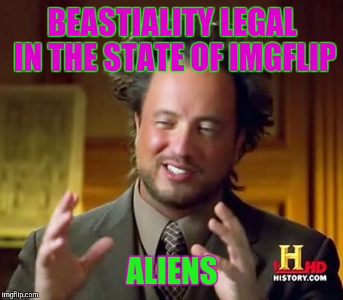 Ancient Aliens Meme | BEASTIALITY LEGAL IN THE STATE OF IMGFLIP ALIENS | image tagged in memes,ancient aliens | made w/ Imgflip meme maker