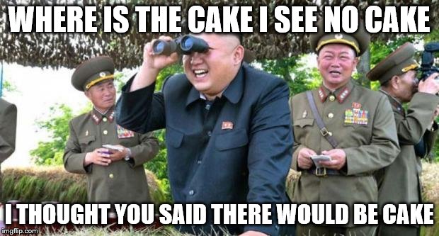 kim jong un - movie buff | WHERE IS THE CAKE I SEE NO CAKE; I THOUGHT YOU SAID THERE WOULD BE CAKE | image tagged in kim jong un - movie buff | made w/ Imgflip meme maker