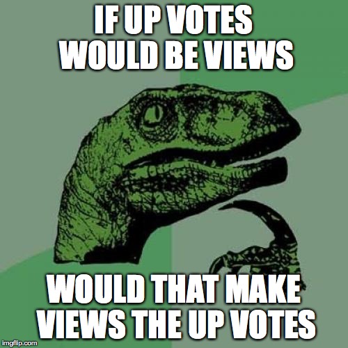 Philosoraptor Meme | IF UP VOTES WOULD BE VIEWS WOULD THAT MAKE VIEWS THE UP VOTES | image tagged in memes,philosoraptor | made w/ Imgflip meme maker