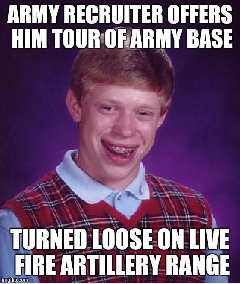 Bad Luck Brian | ARMY RECRUITER OFFERS HIM TOUR OF ARMY BASE; TURNED LOOSE ON LIVE FIRE ARTILLERY RANGE | image tagged in memes,bad luck brian | made w/ Imgflip meme maker