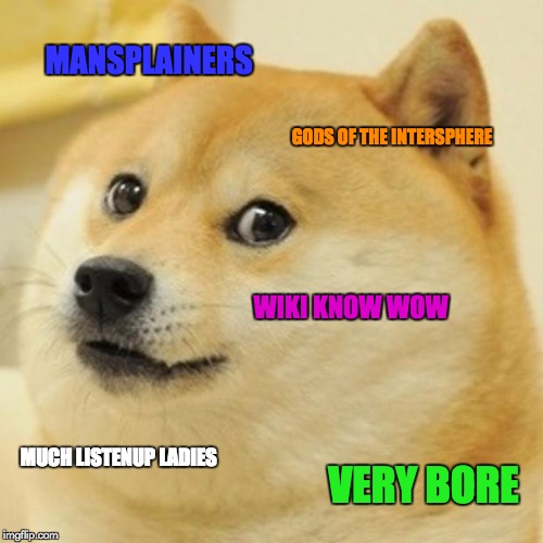 Doge Meme | MANSPLAINERS; GODS OF THE INTERSPHERE; WIKI KNOW WOW; MUCH LISTENUP LADIES; VERY BORE | image tagged in memes,doge | made w/ Imgflip meme maker